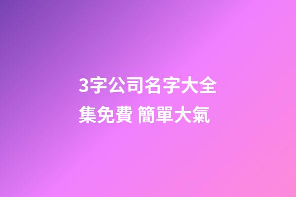 3字公司名字大全集免費 簡單大氣-第1張-公司起名-玄機派